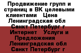 Продвижение групп и страниц в ВК целевыми клиентами › Цена ­ 50 - Ленинградская обл., Санкт-Петербург г. Интернет » Услуги и Предложения   . Ленинградская обл.,Санкт-Петербург г.